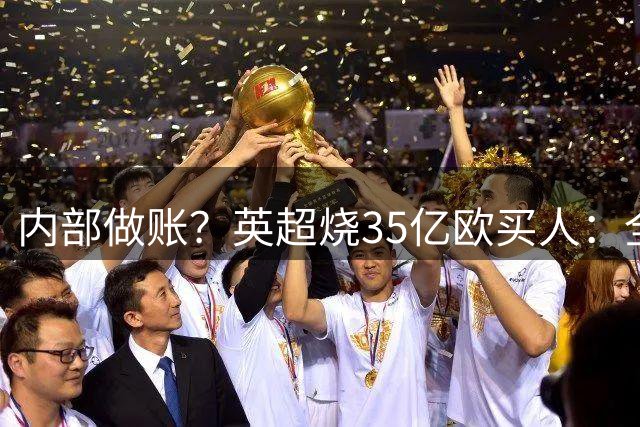 内部做账？英超烧35亿欧买人：全球第1 意西德法加起来比它还少4亿