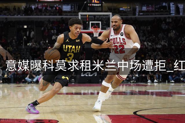 意媒曝科莫求租米兰中场遭拒 红黑军团坚持直接出售