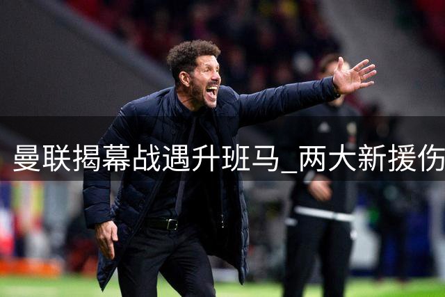 曼联揭幕战遇升班马 两大新援伤情存悬念