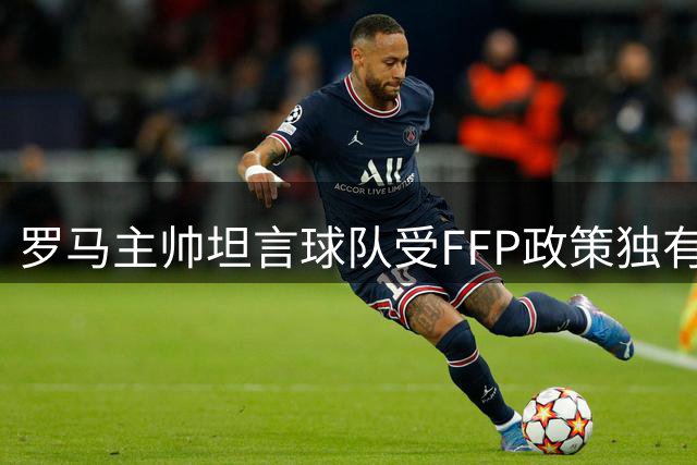 罗马主帅坦言球队受FFP政策独有制约