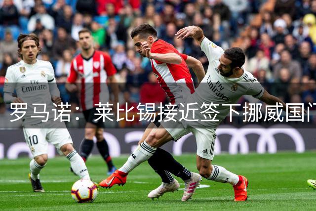 罗马诺：莱比锡接近签下挪威国门尼兰德，交易很快会HWG