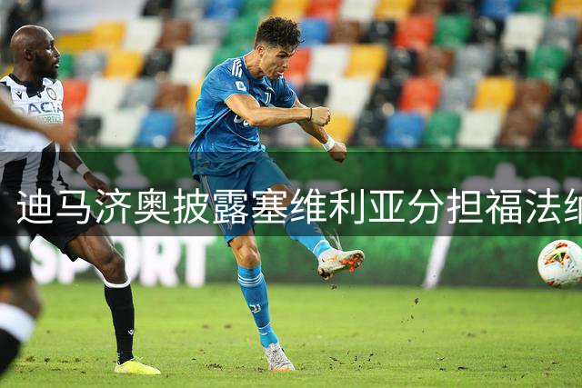 迪马济奥披露塞维利亚分担福法纳部分薪资