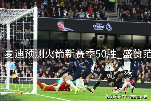 麦迪预测火箭新赛季50胜 盛赞范弗里特归队作用巨大