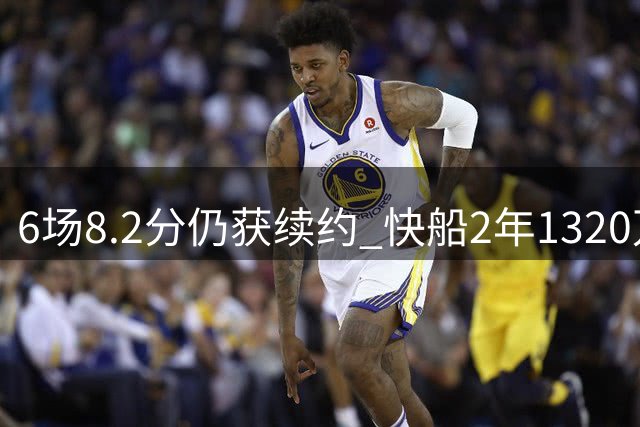6场8.2分仍获续约 快船2年1320万留比尔