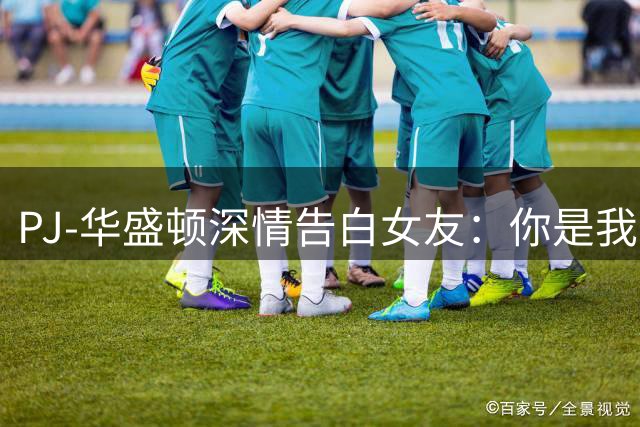 PJ-华盛顿深情告白女友：你是我生命中最美好的选择
